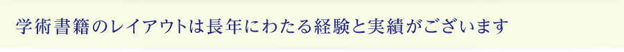 学術書籍のレイアウトは長年にわたる経験と実績がございます